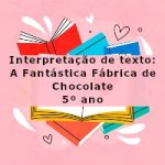 Interpretação de texto: A Fantástica Fábrica de Chocolate – 5º ano