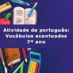 Atividade de português: Vocábulos acentuados – 7º ano