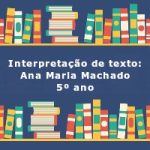 Interpretação de texto: Ana Maria Machado – 5º ano