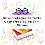 Interpretação de texto: Cachorros de origami – 5º ano