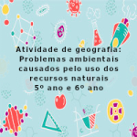 Atividade de geografia: Problemas ambientais causados pelo uso dos recursos naturais – 5º ano e 6º ano
