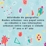 Atividade de geografia: Redes urbanas: seu papel entre as cidades e nas interações urbanas entre campo e cidade – 7º ano e 8º ano