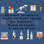 Atividade de história: Heróis nacionais (Zumbi dos Palmares, Duque de Caxias) – 4º ano ou 5º ano