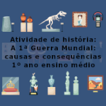 Atividade de história: A 1ª Guerra Mundial: causas e consequências – 1º ano ensino médio