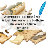 Atividade de história: A Lei Áurea e a abolição da escravatura – 8º ano