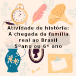 Atividade de história: A chegada da família real ao Brasil – 5ºano ou 6º ano