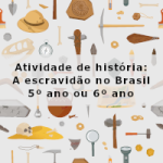 Atividade de história: A escravidão no Brasil – 5ºano ou 6º ano