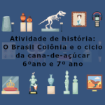 Atividade de história: O Brasil Colônia e o ciclo da cana-de-açúcar – 6ºano e 7º ano