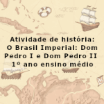 Atividade de história: O Brasil Imperial: Dom Pedro I e Dom Pedro II – 1º ano ensino médio