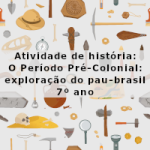 Atividade de história: O Período Pré-Colonial_exploração do pau-brasil – 7º ano