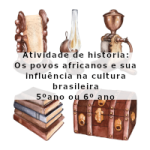 Atividade de história: Os povos africanos e sua influência na cultura brasileira – 5ºano ou 6º ano