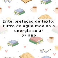 Interpretacao-de-texto-Filtro-de-agua-movido-a-energia-solar-5o-ano