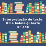 Interpretação de texto: Uma baleia-jubarte – 5º ano