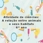 Atividade de ciências: A relação entre animais e seus habitats – 6º ano