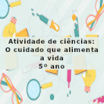 Atividade de ciências: O cuidado que alimenta a vida – 5º ano