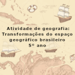 Atividade de geografia: Transformações do espaço geográfico brasileiro – 5º ano